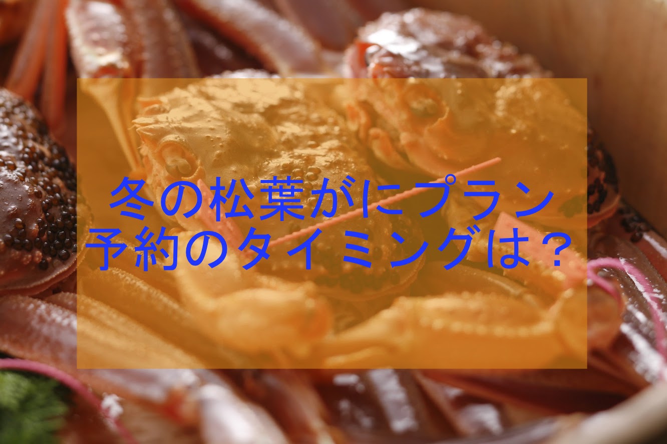 冬の松葉がにプラン、予約のタイミングは?